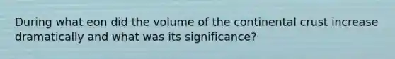 During what eon did the volume of the continental crust increase dramatically and what was its significance?