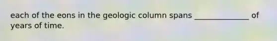 each of the eons in the geologic column spans ______________ of years of time.