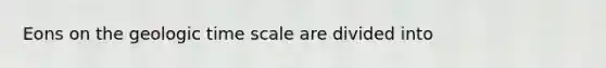 Eons on the <a href='https://www.questionai.com/knowledge/k8JpI6wldh-geologic-time' class='anchor-knowledge'>geologic time</a> scale are divided into
