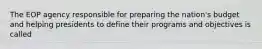 The EOP agency responsible for preparing the nation's budget and helping presidents to define their programs and objectives is called