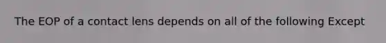 The EOP of a contact lens depends on all of the following Except