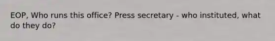 EOP, Who runs this office? Press secretary - who instituted, what do they do?