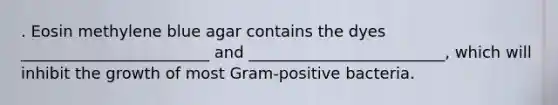 . Eosin methylene blue agar contains the dyes ________________________ and _________________________, which will inhibit the growth of most Gram-positive bacteria.