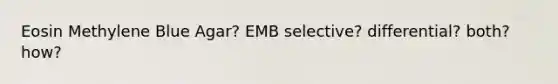 Eosin Methylene Blue Agar? EMB selective? differential? both? how?