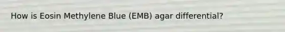 How is Eosin Methylene Blue (EMB) agar differential?