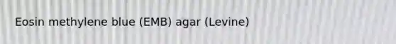Eosin methylene blue (EMB) agar (Levine)