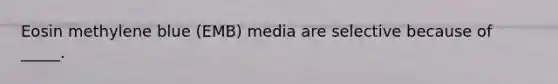 Eosin methylene blue (EMB) media are selective because of _____.