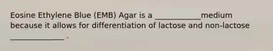 Eosine Ethylene Blue (EMB) Agar is a ____________medium because it allows for differentiation of lactose and non-lactose ______________ .