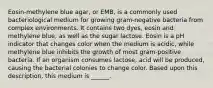 Eosin-methylene blue agar, or EMB, is a commonly used bacteriological medium for growing gram-negative bacteria from complex environments. It contains two dyes, eosin and methylene blue, as well as the sugar lactose. Eosin is a pH indicator that changes color when the medium is acidic, while methylene blue inhibits the growth of most gram-positive bacteria. If an organism consumes lactose, acid will be produced, causing the bacterial colonies to change color. Based upon this description, this medium is ______.