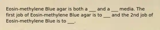 Eosin-methylene Blue agar is both a ___ and a ___ media. The first job of Eosin-methylene Blue agar is to ___ and the 2nd job of Eosin-methylene Blue is to ___.