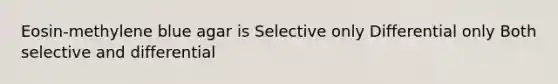 Eosin-methylene blue agar is Selective only Differential only Both selective and differential