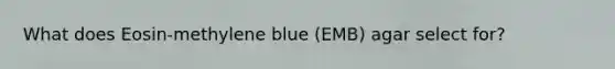 What does Eosin-methylene blue (EMB) agar select for?