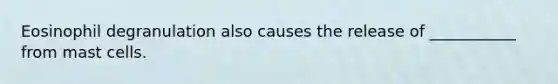 Eosinophil degranulation also causes the release of ___________ from mast cells.