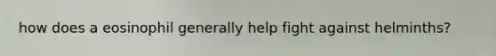 how does a eosinophil generally help fight against helminths?