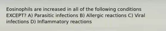 Eosinophils are increased in all of the following conditions EXCEPT? A) Parasitic infections B) Allergic reactions C) Viral infections D) Inflammatory reactions