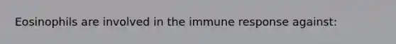 Eosinophils are involved in the immune response against: