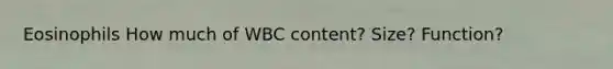 Eosinophils How much of WBC content? Size? Function?