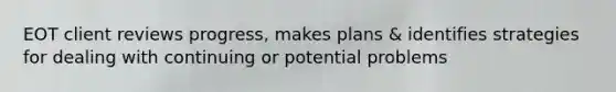 EOT client reviews progress, makes plans & identifies strategies for dealing with continuing or potential problems