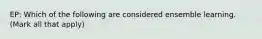 EP: Which of the following are considered ensemble learning. (Mark all that apply)