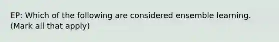 EP: Which of the following are considered ensemble learning. (Mark all that apply)