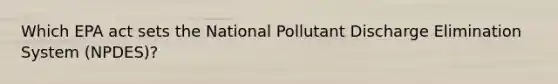 Which EPA act sets the National Pollutant Discharge Elimination System (NPDES)?