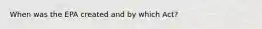 When was the EPA created and by which Act?