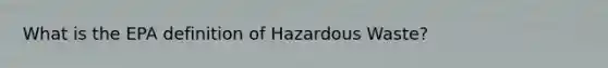 What is the EPA definition of Hazardous Waste?