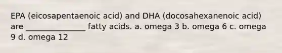 EPA (eicosapentaenoic acid) and DHA (docosahexanenoic acid) are _______________ fatty acids. a. omega 3 b. omega 6 c. omega 9 d. omega 12