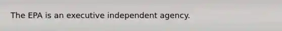 The EPA is an executive independent agency.