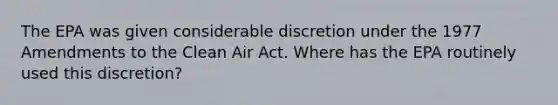 The EPA was given considerable discretion under the 1977 Amendments to the Clean Air Act. Where has the EPA routinely used this discretion?