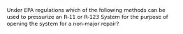 Under EPA regulations which of the following methods can be used to pressurize an R-11 or R-123 System for the purpose of opening the system for a non-major repair?