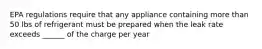 EPA regulations require that any appliance containing more than 50 lbs of refrigerant must be prepared when the leak rate exceeds ______ of the charge per year