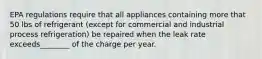 EPA regulations require that all appliances containing more that 50 lbs of refrigerant (except for commercial and industrial process refrigeration) be repaired when the leak rate exceeds________ of the charge per year.