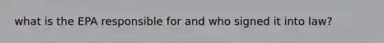 what is the EPA responsible for and who signed it into law?