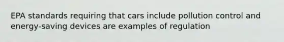 EPA standards requiring that cars include pollution control and energy-saving devices are examples of regulation