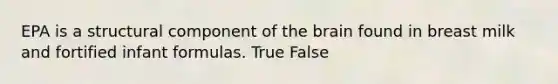 EPA is a structural component of <a href='https://www.questionai.com/knowledge/kLMtJeqKp6-the-brain' class='anchor-knowledge'>the brain</a> found in breast milk and fortified infant formulas. True False