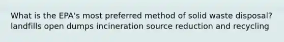 What is the EPA's most preferred method of solid waste disposal? landfills open dumps incineration source reduction and recycling