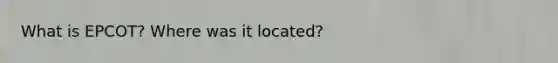 What is EPCOT? Where was it located?