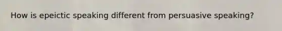 How is epeictic speaking different from persuasive speaking?