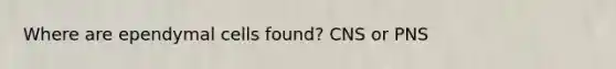 Where are ependymal cells found? CNS or PNS