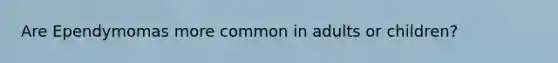 Are Ependymomas more common in adults or children?
