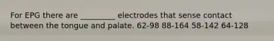 For EPG there are _________ electrodes that sense contact between the tongue and palate. 62-98 88-164 58-142 64-128