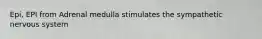 Epi, EPI from Adrenal medulla stimulates the sympathetic nervous system