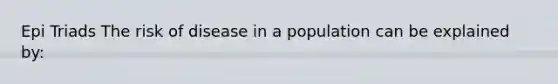 Epi Triads The risk of disease in a population can be explained by: