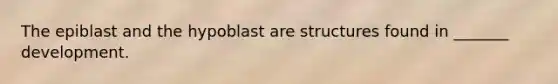 The epiblast and the hypoblast are structures found in _______ development.