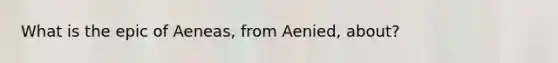 What is the epic of Aeneas, from Aenied, about?