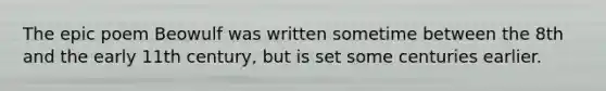 The epic poem Beowulf was written sometime between the 8th and the early 11th century, but is set some centuries earlier.