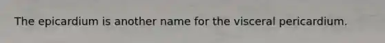 The epicardium is another name for the visceral pericardium.