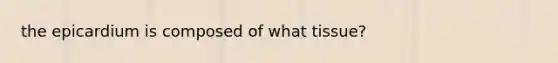 the epicardium is composed of what tissue?