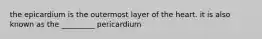 the epicardium is the outermost layer of the heart. it is also known as the _________ pericardium